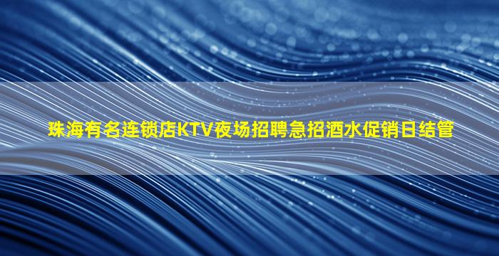 珠海有名连锁店KTV夜场招聘急招酒水促销日结管